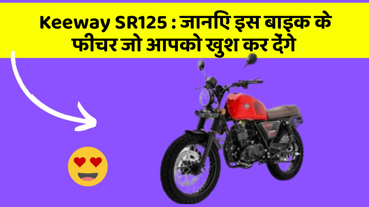 Keeway SR125: जानिए इस बाइक के फीचर जो आपको खुश कर देंगे