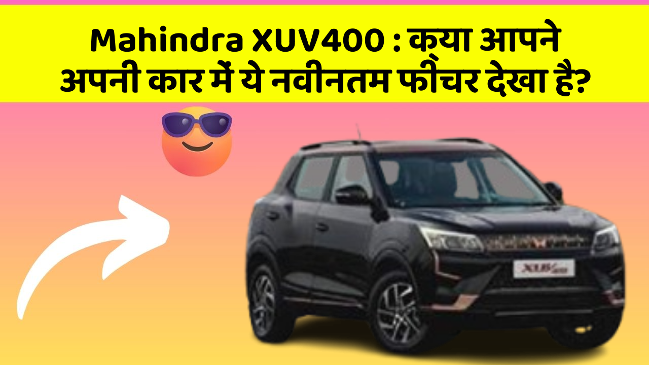 Mahindra XUV400: क्या आपने अपनी कार में ये नवीनतम फीचर देखा है?