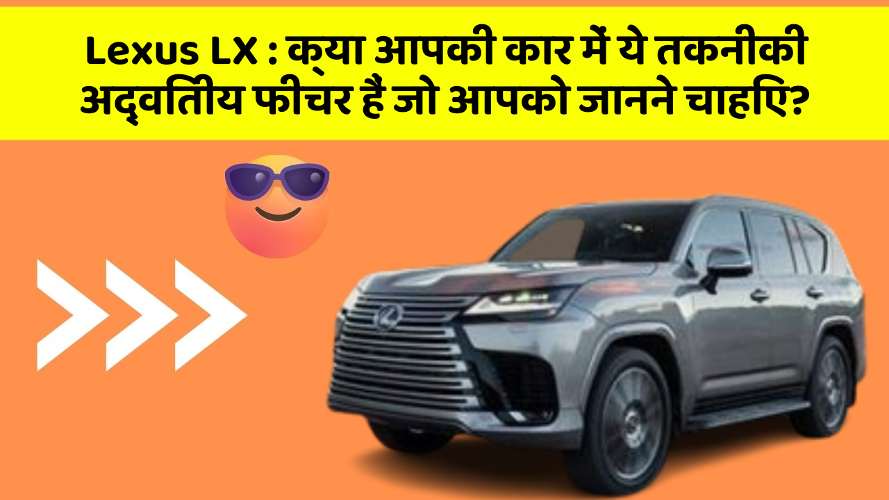 Lexus LX : क्या आपकी कार में ये तकनीकी अद्वितीय फीचर हैं जो आपको जानने चाहिए?