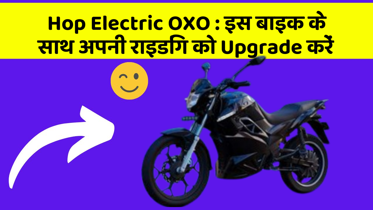 Hop Electric OXO: इस बाइक के साथ अपनी राइडिंग को Upgrade करें