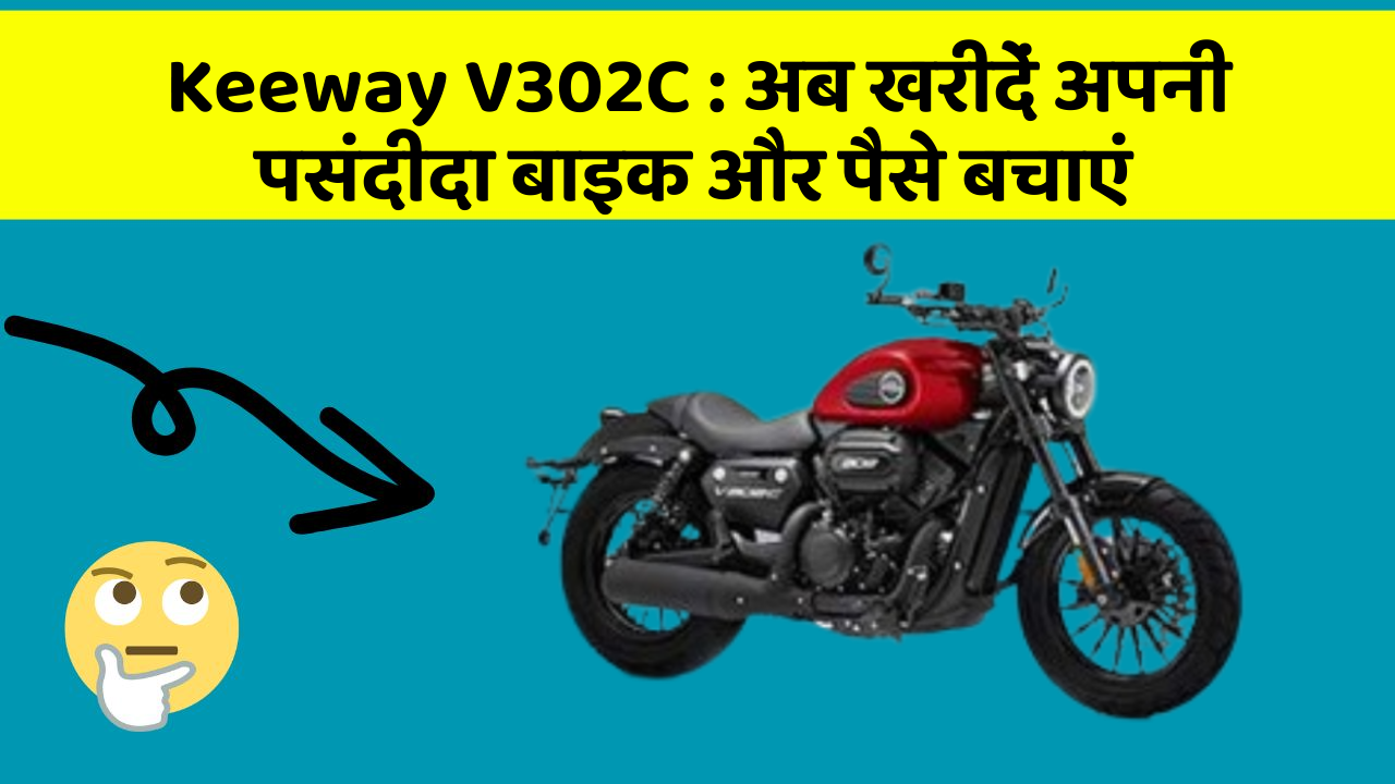 Keeway V302C: अब खरीदें अपनी पसंदीदा बाइक और पैसे बचाएं