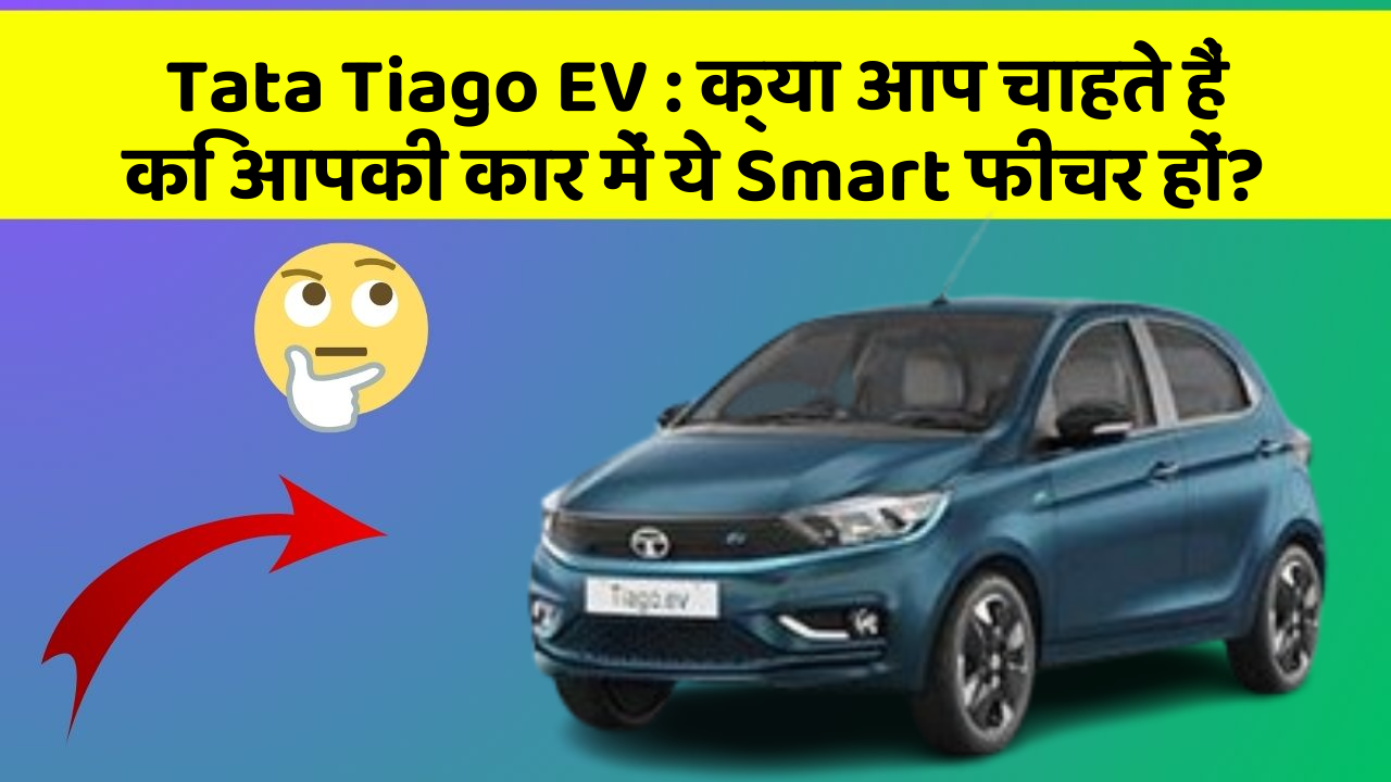 Tata Tiago EV: क्या आप चाहते हैं कि आपकी कार में ये Smart फीचर हों?