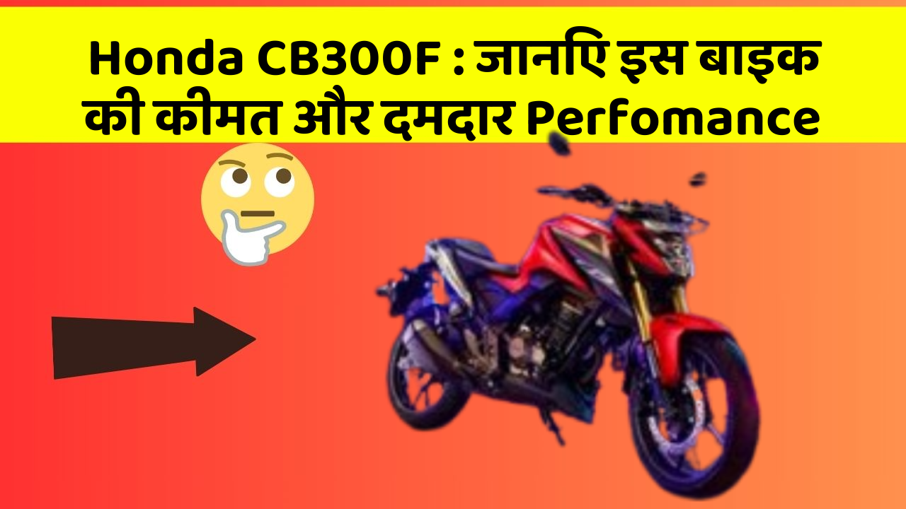 Honda CB300F : जानिए इस बाइक की कीमत और दमदार Perfomance