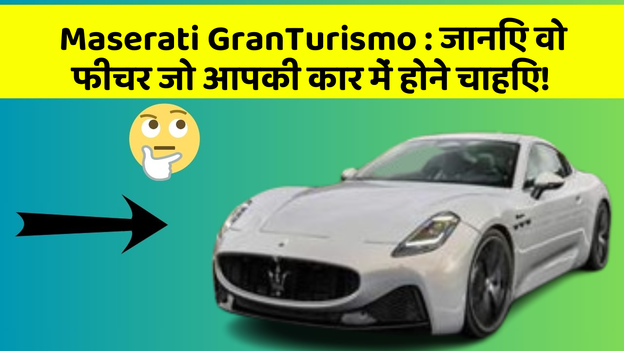 Maserati GranTurismo : जानिए वो फीचर जो आपकी कार में होने चाहिए!