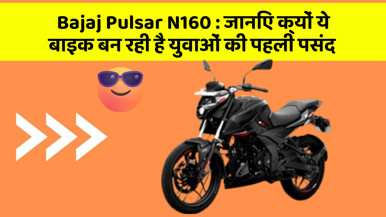 Bajaj Pulsar N160: जानिए क्यों ये बाइक बन रही है युवाओं की पहली पसंद