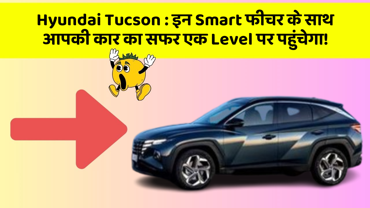 Hyundai Tucson : इन Smart फीचर के साथ आपकी कार का सफर एक Level पर पहुंचेगा! Hyundai Tucson : इन Smart फीचर के साथ आपकी कार का सफर एक Level पर पहुंचेगा!