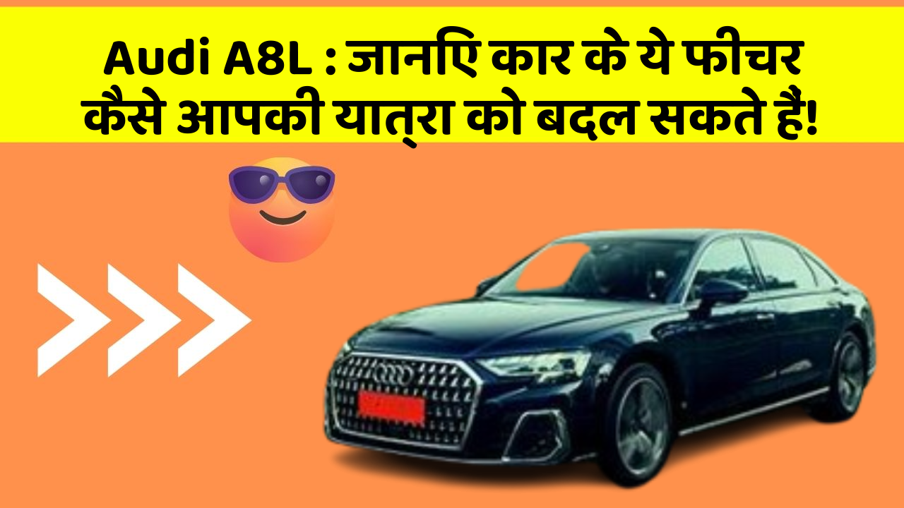 Audi A8L:जानिए कार के ये फीचर कैसे आपकी यात्रा को बदल सकते हैं!