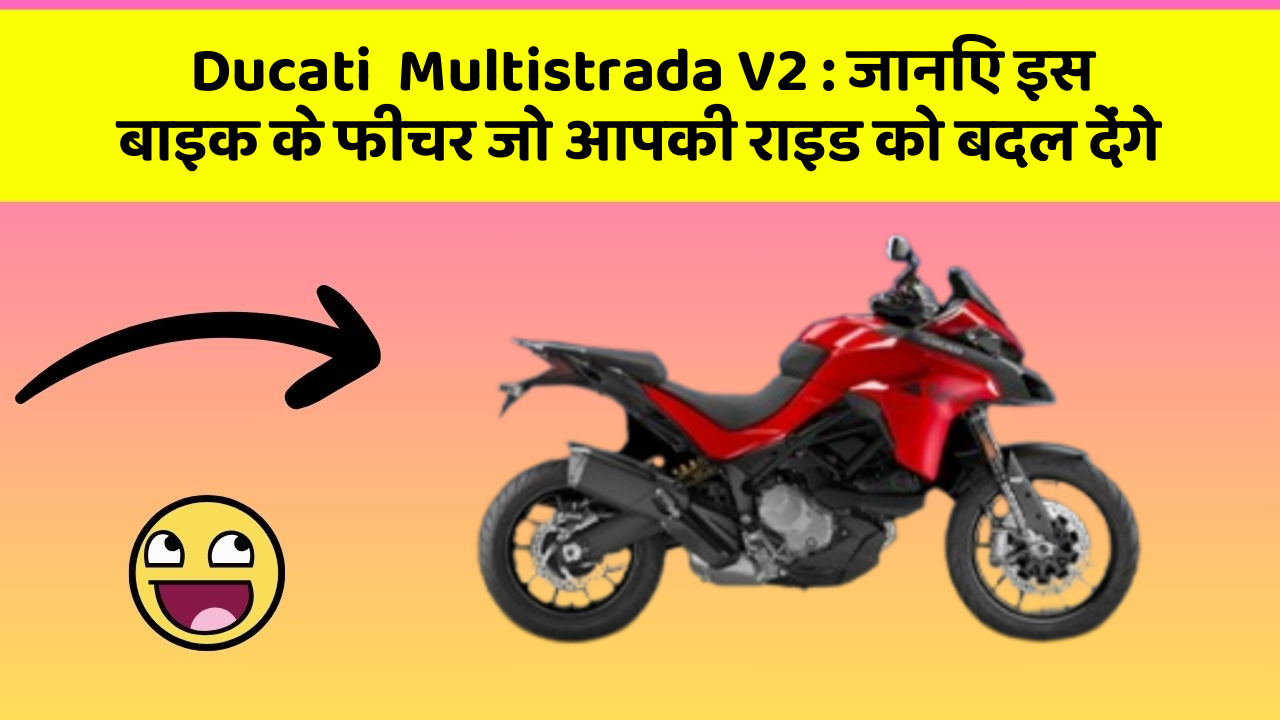 Ducati  Multistrada V2 : जानिए इस बाइक के फीचर जो आपकी राइड को बदल देंगे