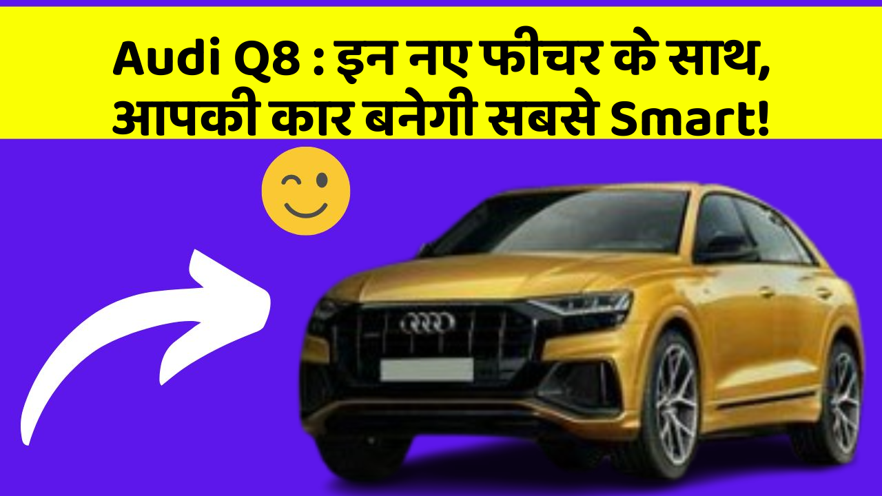 Audi Q8 : इन नए फीचर के साथ, आपकी कार बनेगी सबसे Smart!