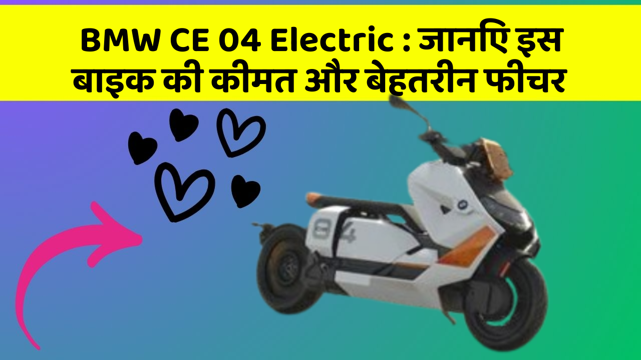 BMW CE 04 Electric : जानिए इस बाइक की कीमत और बेहतरीन फीचर