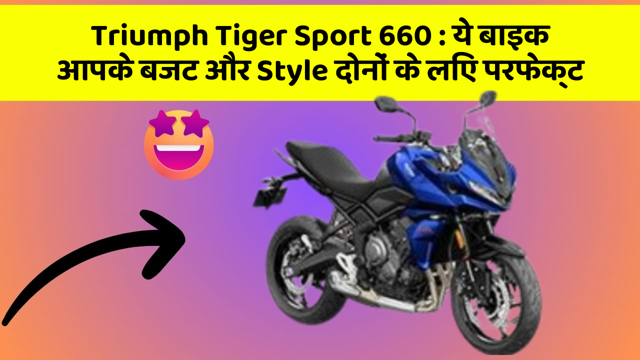 Triumph Tiger Sport 660 : ये बाइक आपके बजट और Style दोनों के लिए परफेक्ट