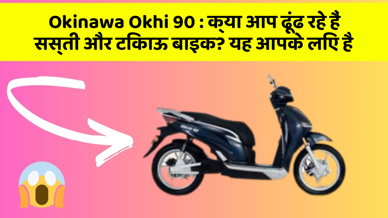 Okinawa Okhi 90: क्या आप ढूंढ रहे हैं सस्ती और टिकाऊ बाइक? यह आपके लिए है