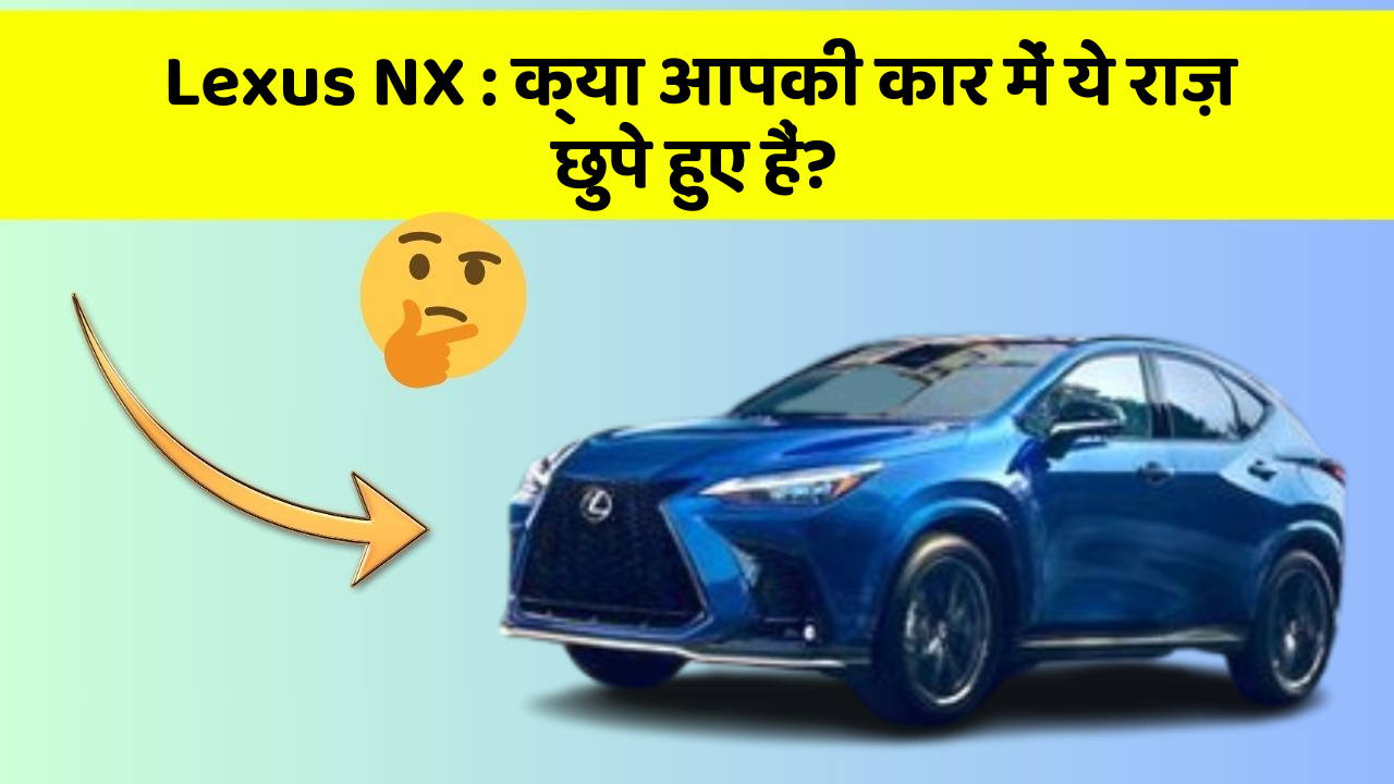 Lexus NX : क्या आपकी कार में ये राज़ छुपे हुए हैं?