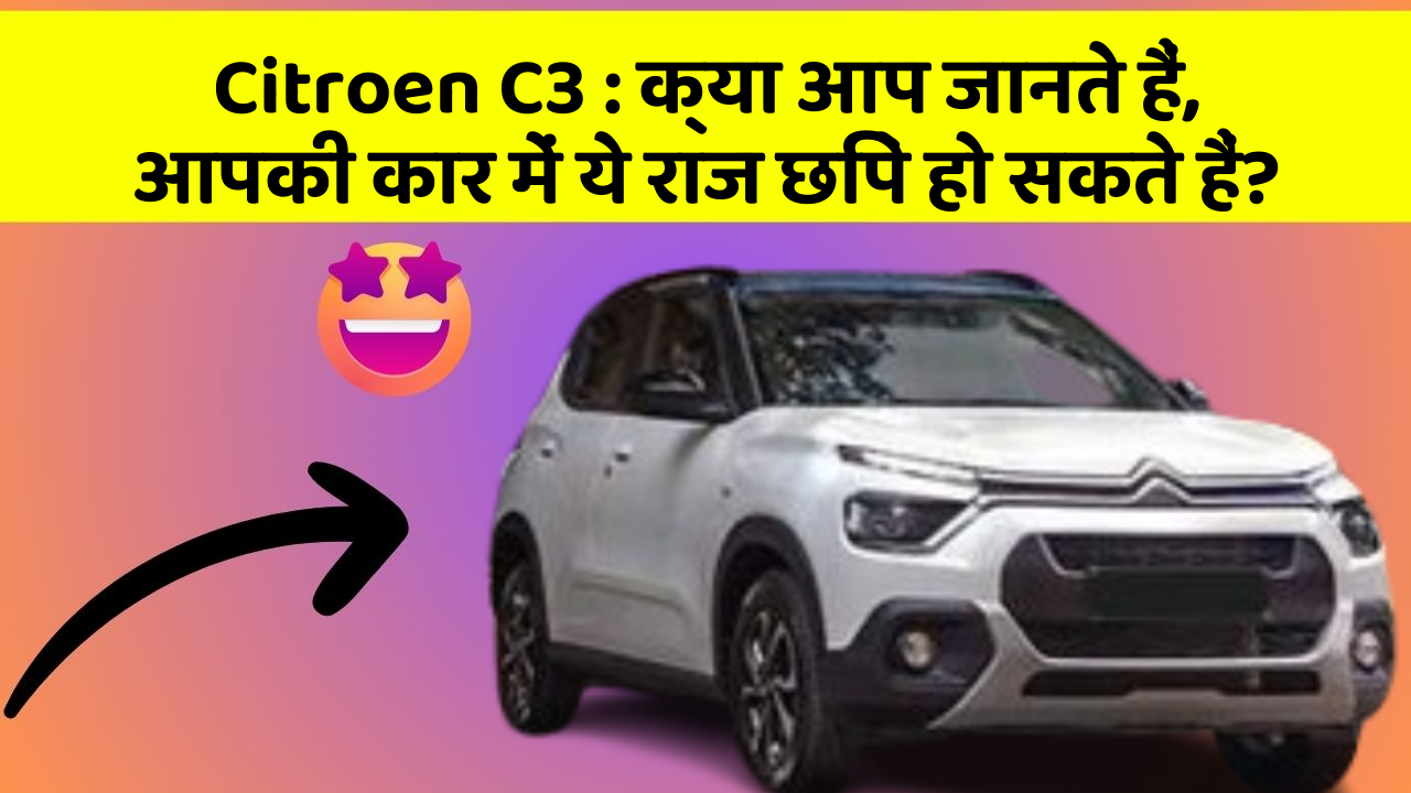 Citroen C3:क्या आप जानते हैं, आपकी कार में ये राज छिपे हो सकते हैं?