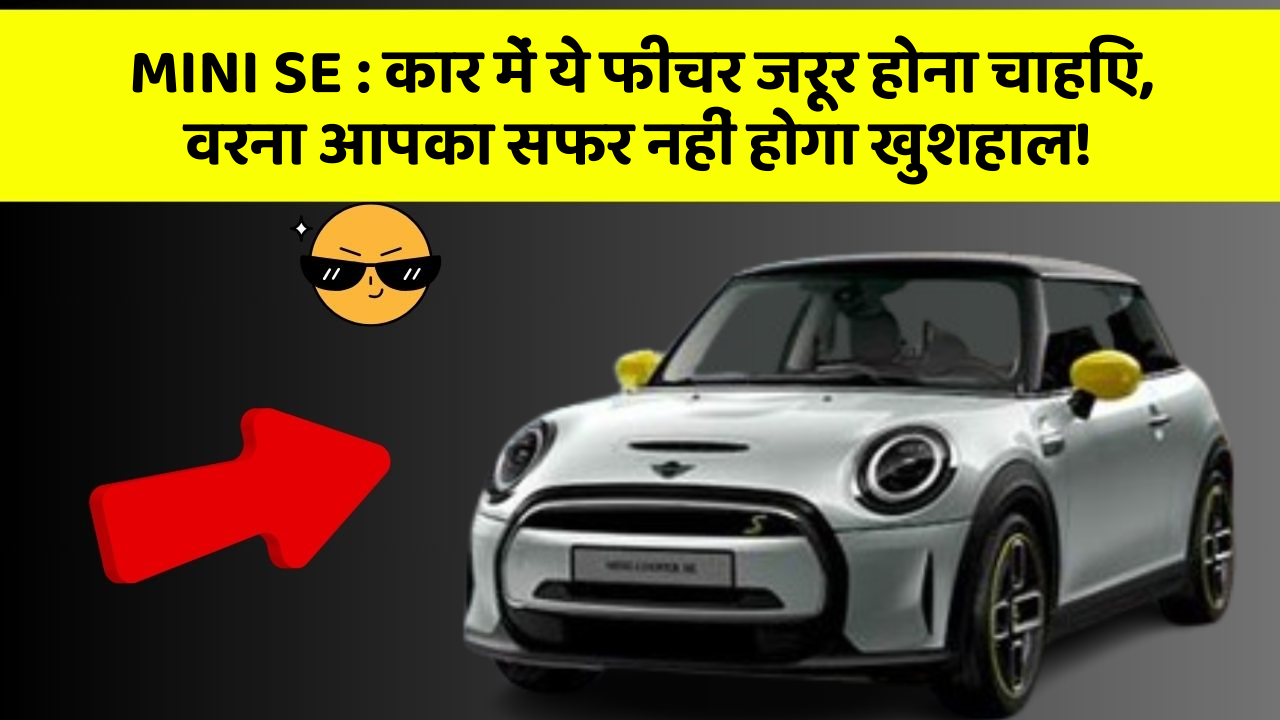 MINI SE : कार में ये फीचर जरूर होना चाहिए, वरना आपका सफर नहीं होगा खुशहाल!