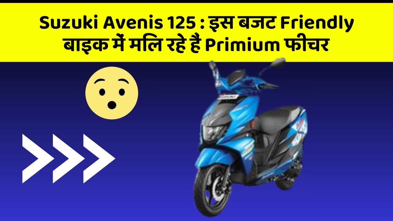 Suzuki Avenis 125: इस बजट Friendly बाइक में मिल रहे हैं Primium फीचर