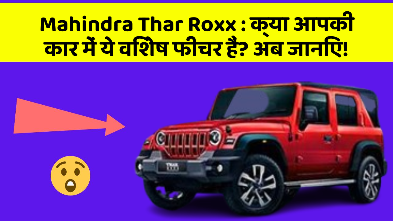 Mahindra Thar Roxx : क्या आपकी कार में ये विशेष फीचर हैं? अब जानिए!