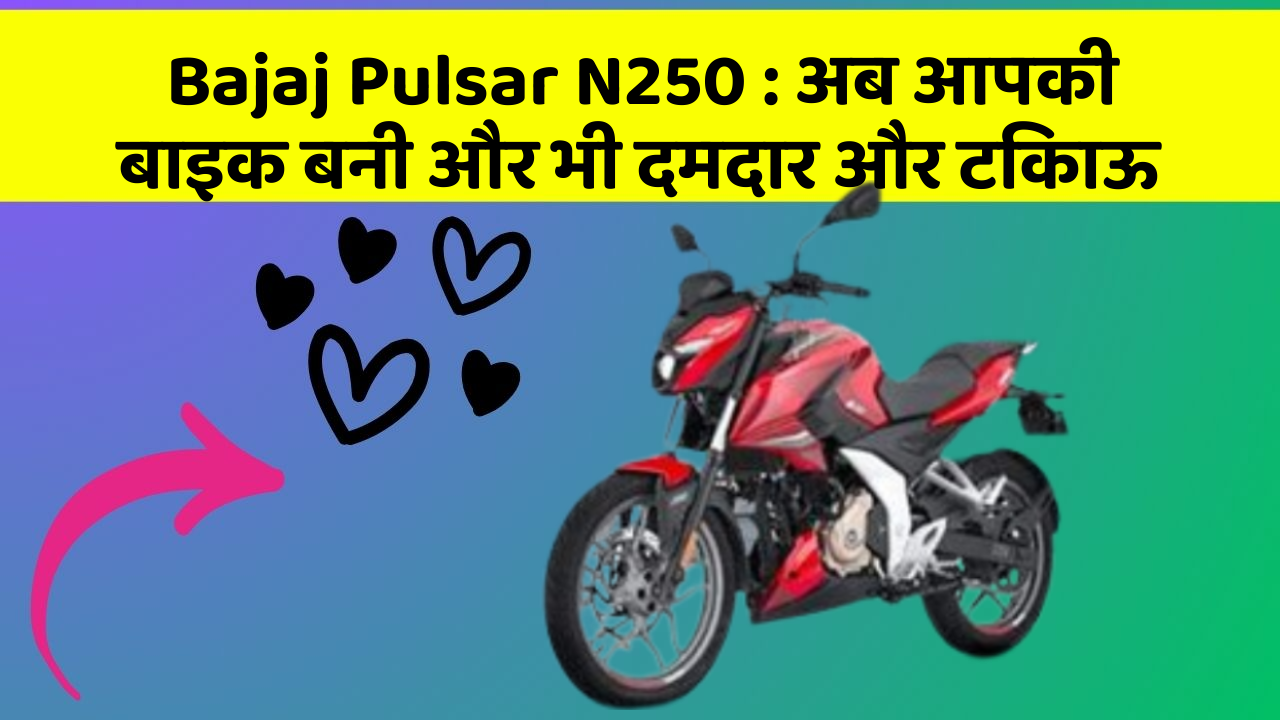 Bajaj Pulsar N250: अब आपकी बाइक बनी और भी दमदार और टिकाऊ