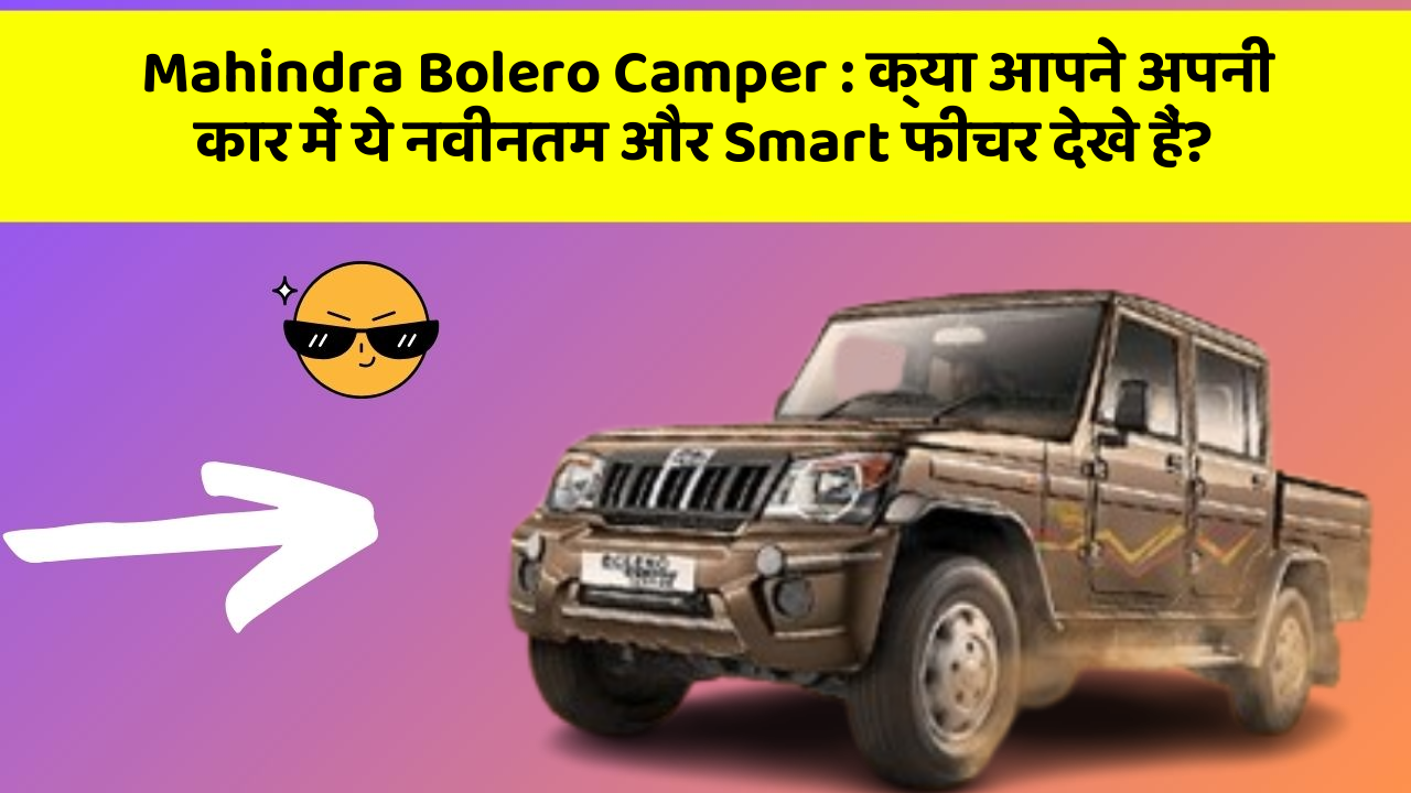 Mahindra Bolero Camper: क्या आपने अपनी कार में ये नवीनतम और Smart फीचर देखे हैं?