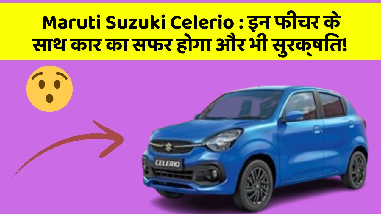 Maruti Suzuki Celerio: इन फीचर के साथ कार का सफर होगा और भी सुरक्षित!