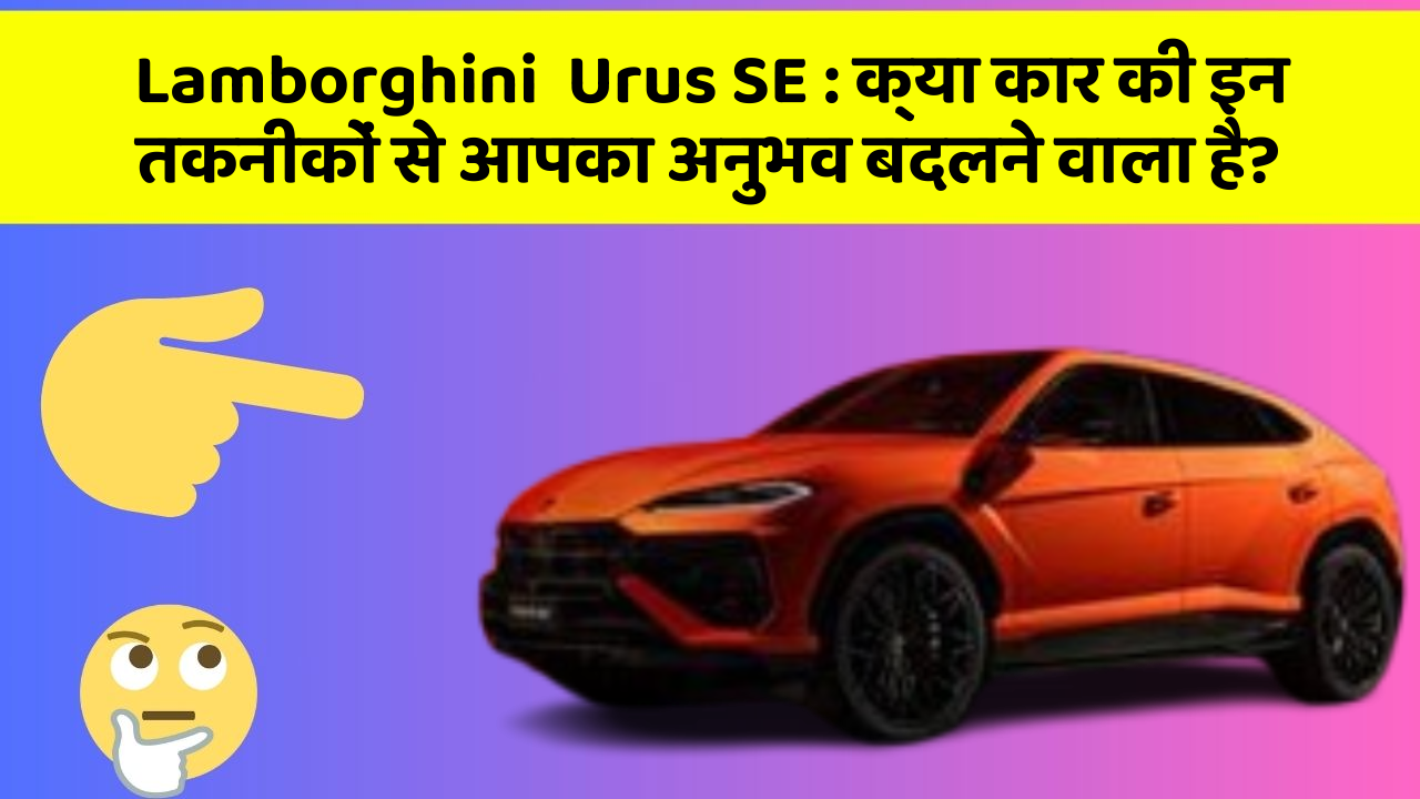 Lamborghini  Urus SE : क्या कार की इन तकनीकों से आपका अनुभव बदलने वाला है?