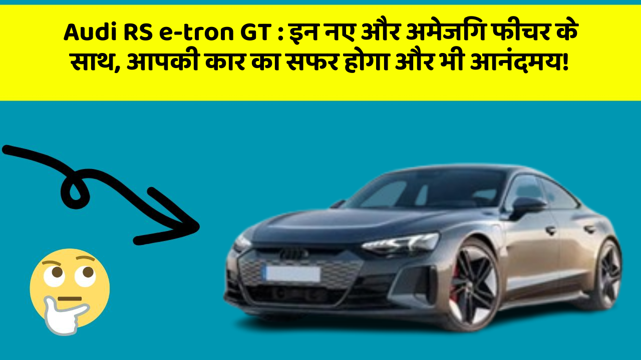 Audi RS e-tron GT: इन नए और अमेजिंग फीचर के साथ, आपकी कार का सफर होगा और भी आनंदमय!