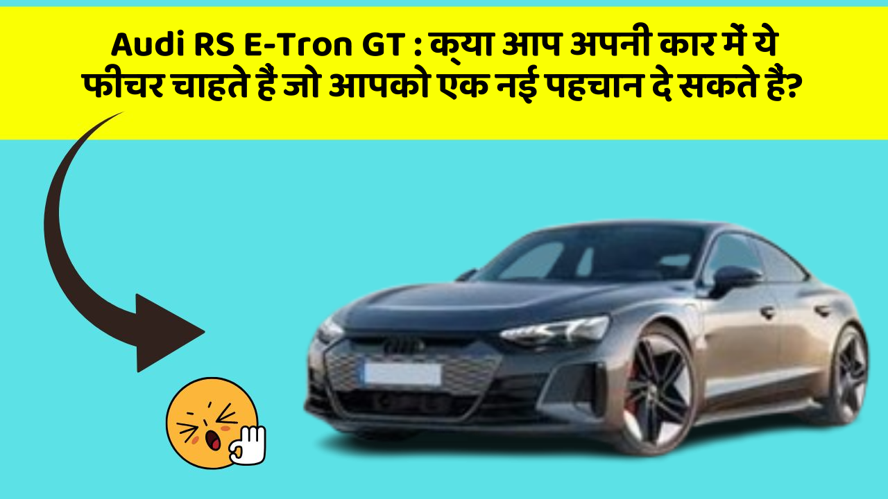 Audi RS E-Tron GT : क्या आप अपनी कार में ये फीचर चाहते हैं जो आपको एक नई पहचान दे सकते हैं?