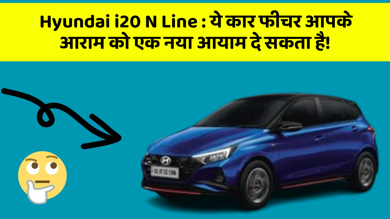 Hyundai i20 N Line : ये कार फीचर आपके आराम को एक नया आयाम दे सकता है!