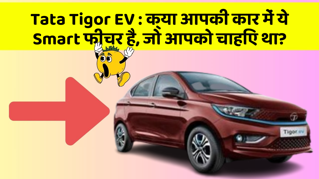 Tata Tigor EV: क्या आपकी कार में ये Smart फीचर है, जो आपको चाहिए था?