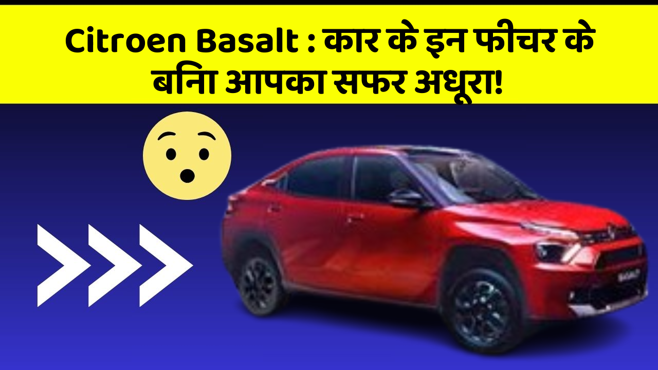 Citroen Basalt: कार के इन फीचर के बिना आपका सफर अधूरा!