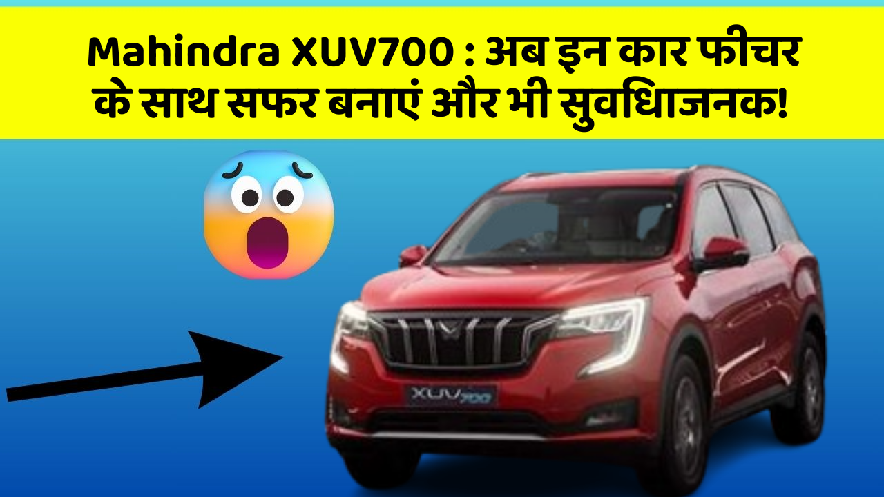 Mahindra XUV700: अब इन कार फीचर के साथ सफर बनाएं और भी सुविधाजनक!