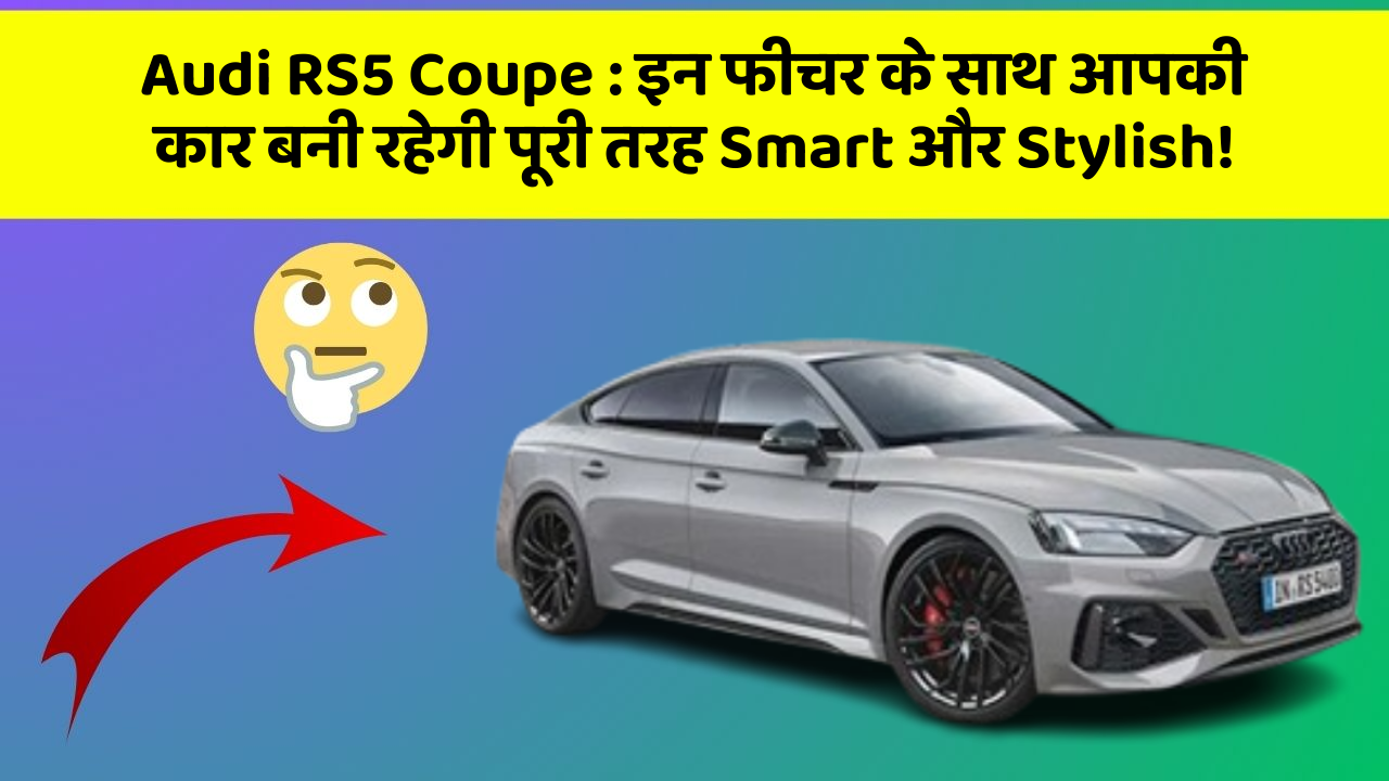 Audi RS5 Coupe: इन फीचर के साथ आपकी कार बनी रहेगी पूरी तरह Smart और Stylish!