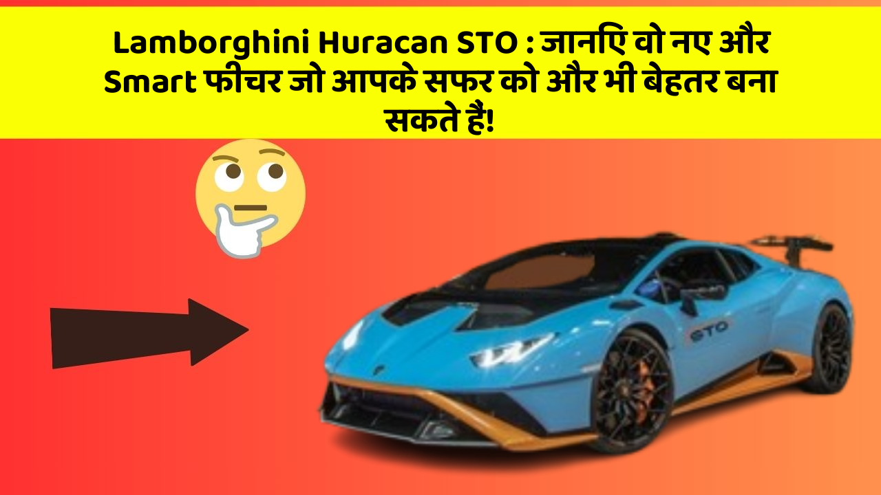 Lamborghini Huracan STO: जानिए वो नए और Smart फीचर जो आपके सफर को और भी बेहतर बना सकते हैं!