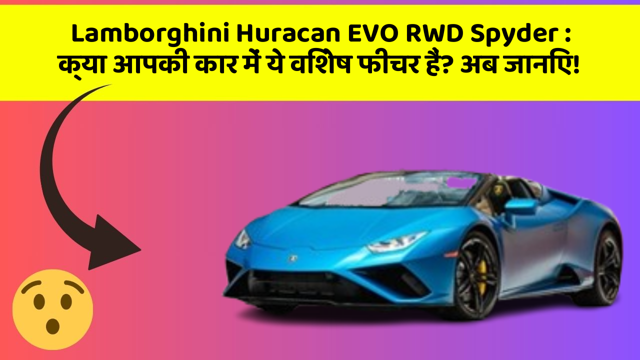 Lamborghini Huracan EVO RWD Spyder : क्या आपकी कार में ये विशेष फीचर हैं? अब जानिए!