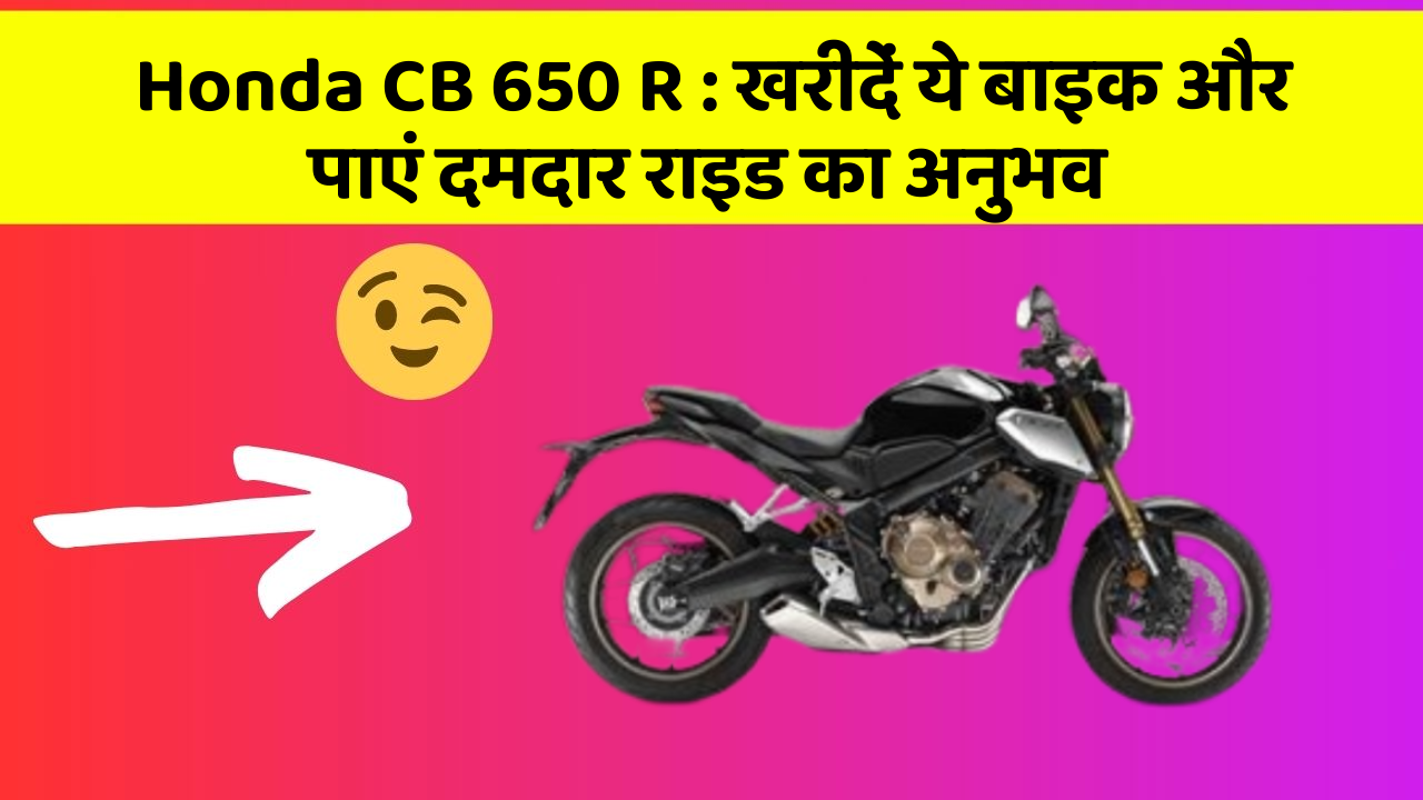 Honda CB 650 R : खरीदें ये बाइक और पाएं दमदार राइड का अनुभव