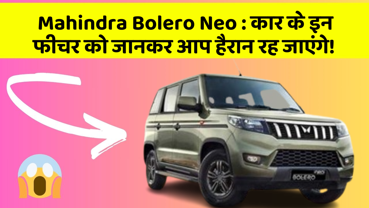 Mahindra Bolero Neo: कार के इन फीचर को जानकर आप हैरान रह जाएंगे!