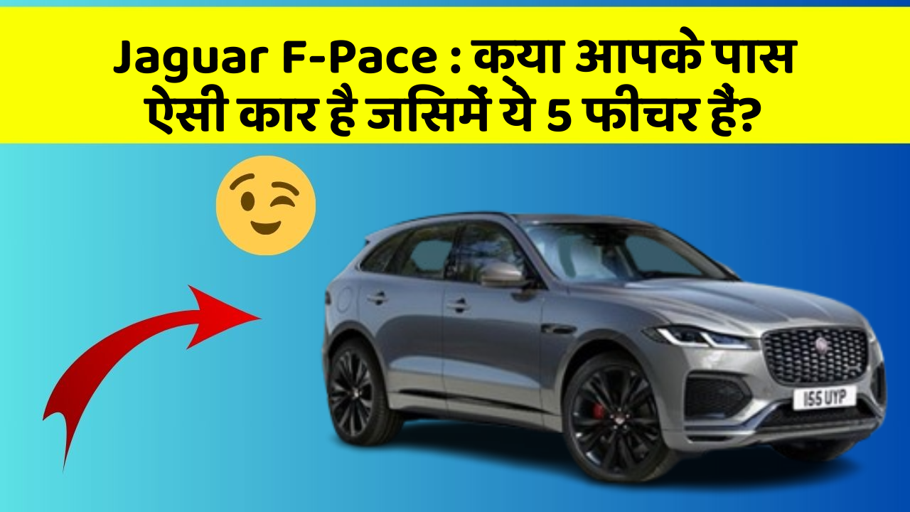Jaguar F-Pace : क्या आपके पास ऐसी कार है जिसमें ये 5 फीचर हैं?