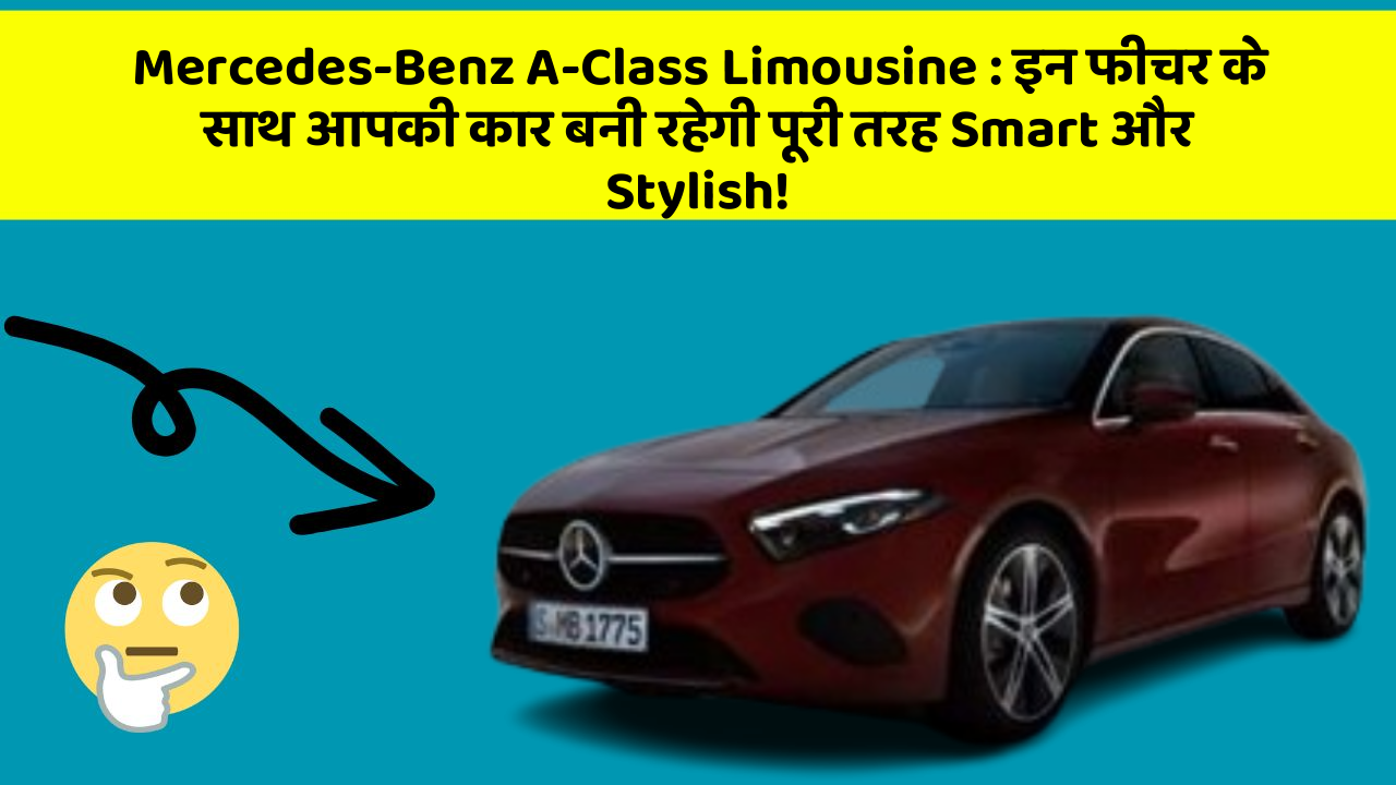 Mercedes-Benz A-Class Limousine:इन फीचर के साथ आपकी कार बनी रहेगी पूरी तरह Smart और Stylish!