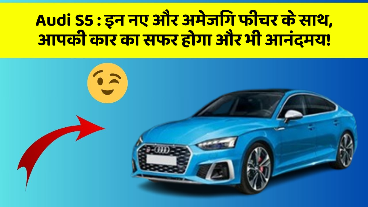 Audi S5 : इन नए और अमेजिंग फीचर के साथ, आपकी कार का सफर होगा और भी आनंदमय!