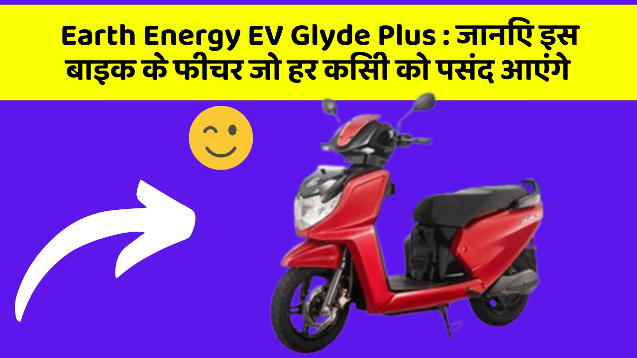 Earth Energy EV Glyde Plus: जानिए इस बाइक के फीचर जो हर किसी को पसंद आएंगे