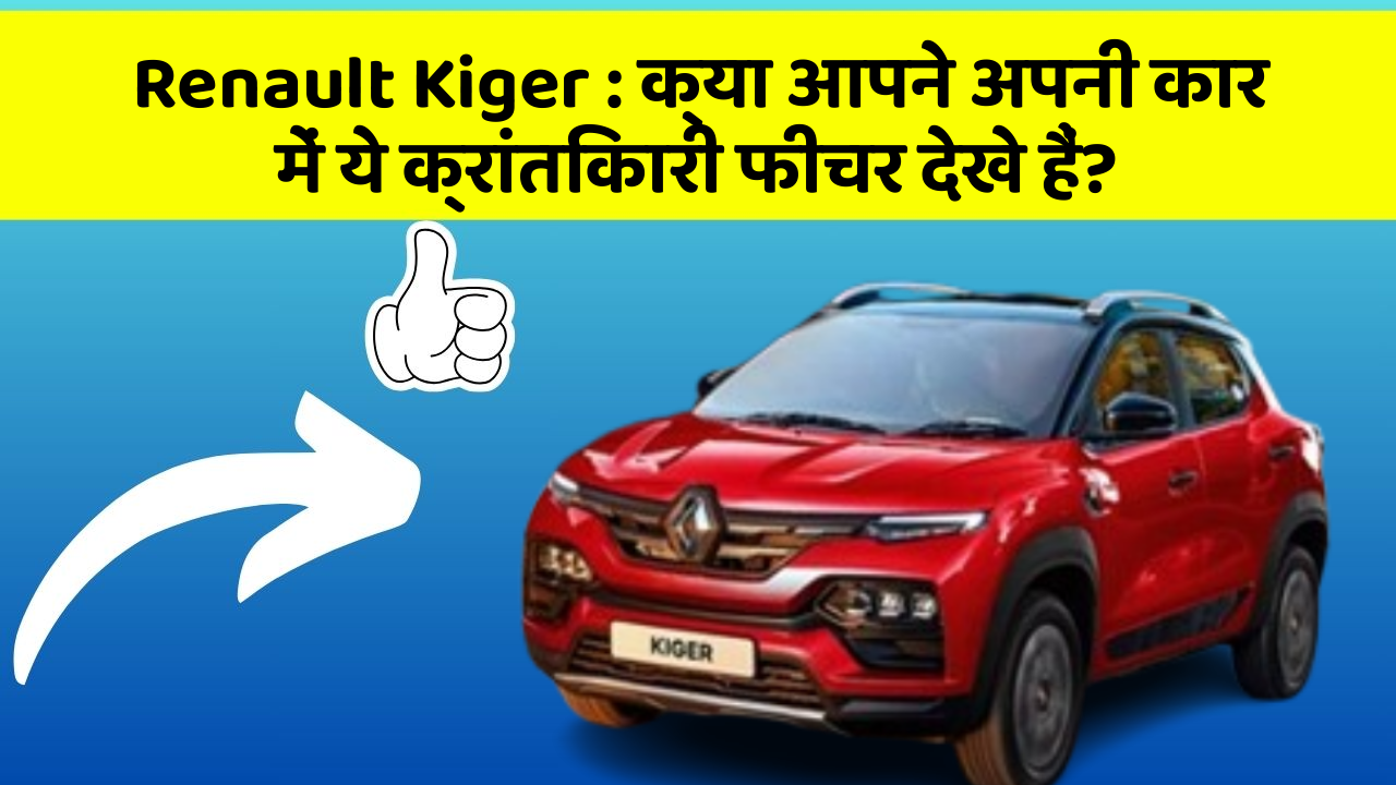 Renault Kiger : क्या आपने अपनी कार में ये क्रांतिकारी फीचर देखे हैं?