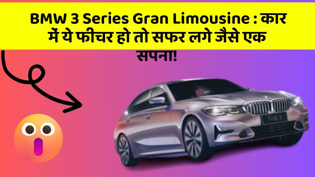 BMW 3 Series Gran Limousine: कार में ये फीचर हो तो सफर लगे जैसे एक सपना!