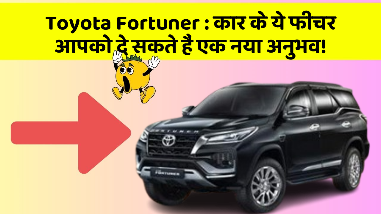 Toyota Fortuner: कार के ये फीचर आपको दे सकते हैं एक नया अनुभव!