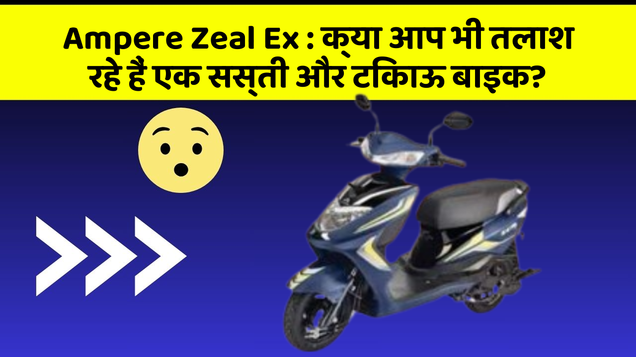 Ampere Zeal Ex : क्या आप भी तलाश रहे हैं एक सस्ती और टिकाऊ बाइक?