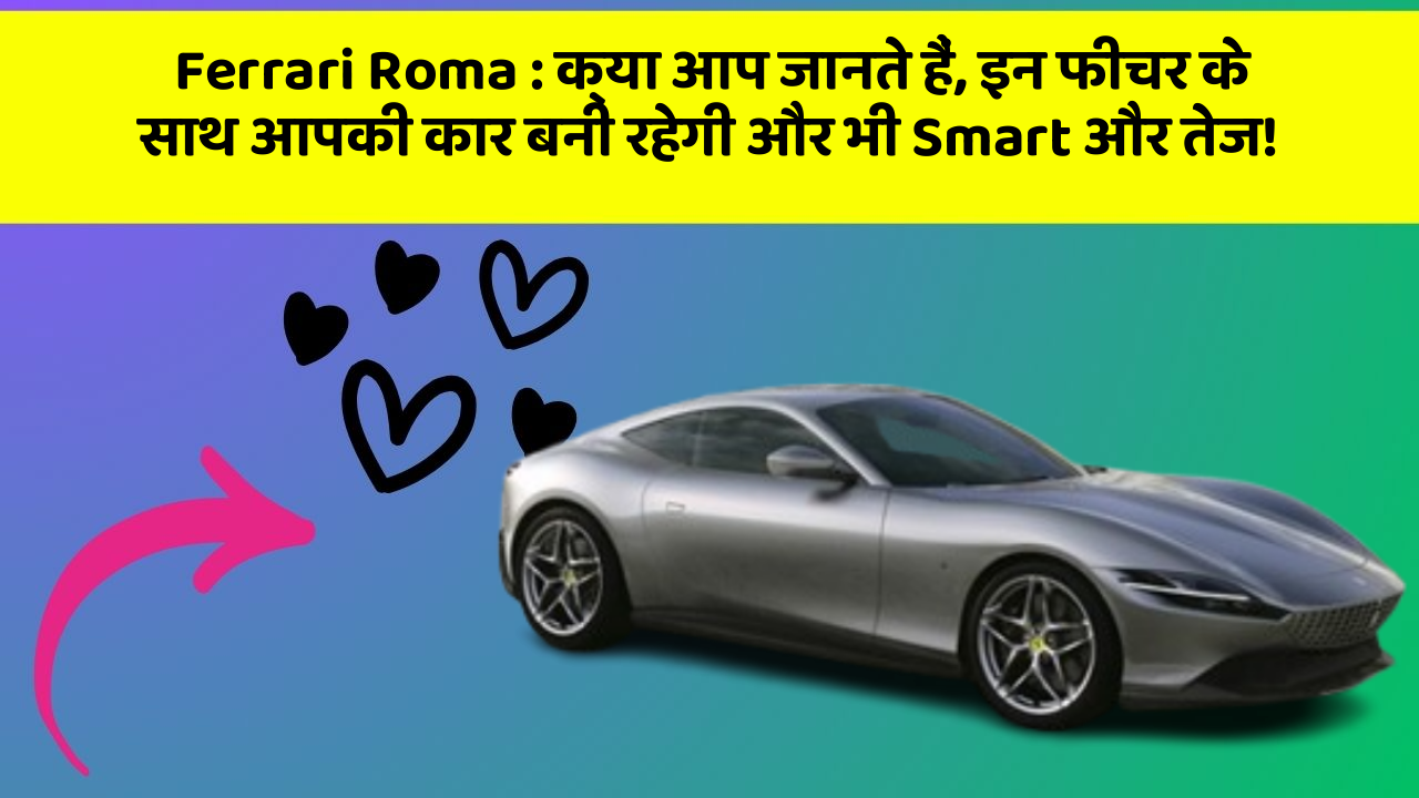 Ferrari Roma : क्या आप जानते हैं, इन फीचर के साथ आपकी कार बनी रहेगी और भी Smart और तेज!