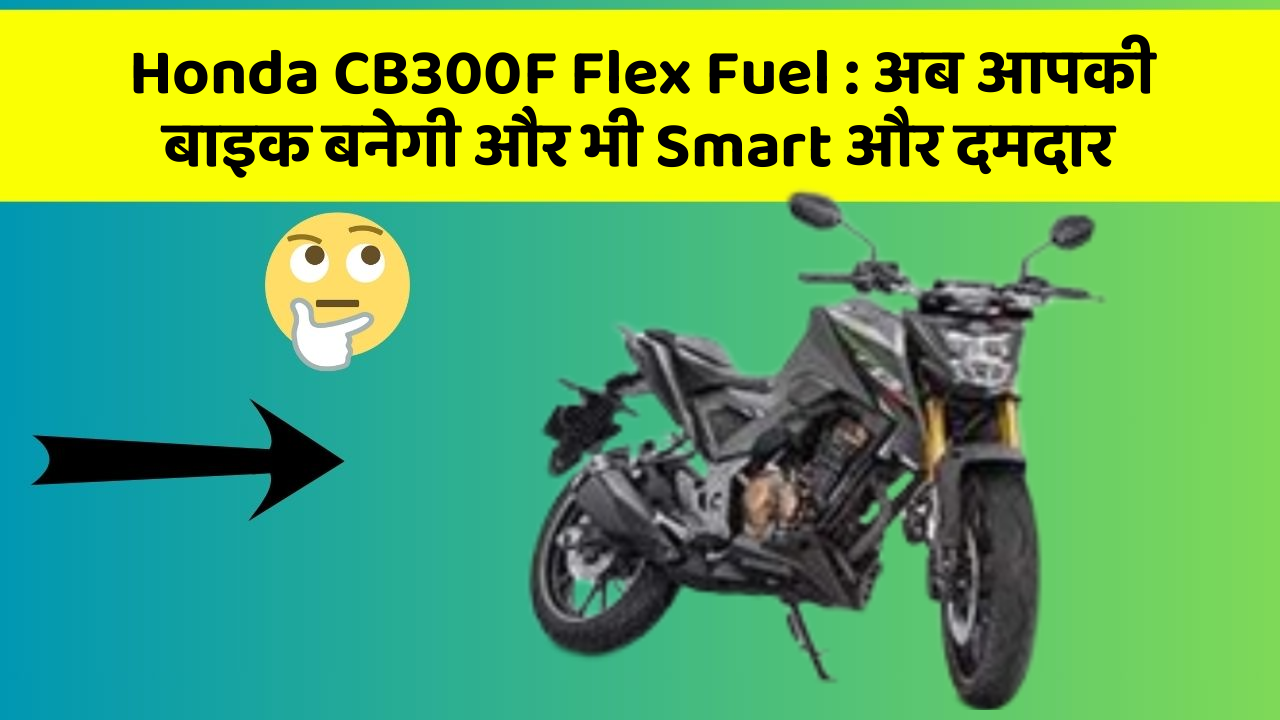 Honda CB300F Flex Fuel: अब आपकी बाइक बनेगी और भी Smart और दमदार