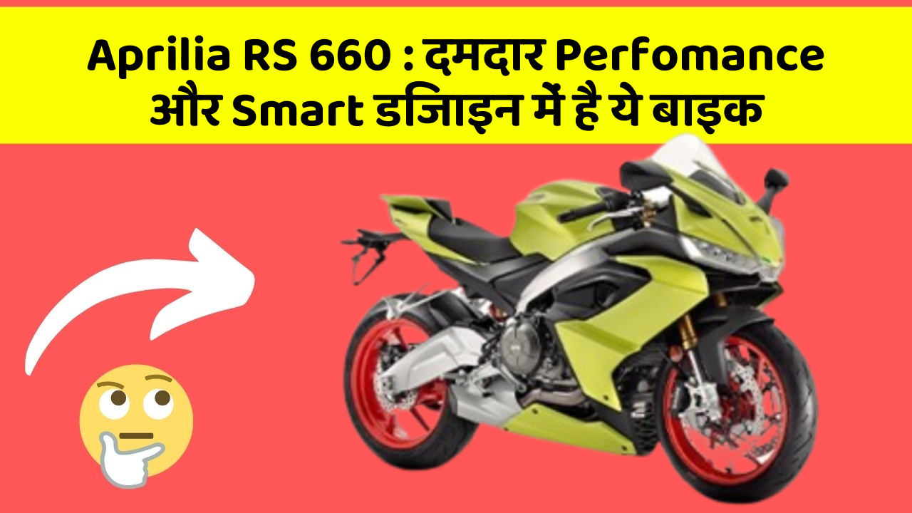 Aprilia RS 660: दमदार Perfomance और Smart डिजाइन में है ये बाइक