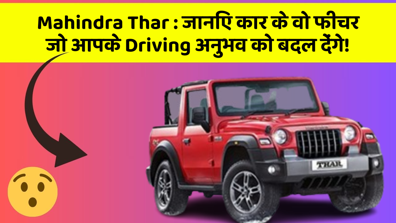 Mahindra Thar:जानिए कार के वो फीचर जो आपके Driving अनुभव को बदल देंगे!