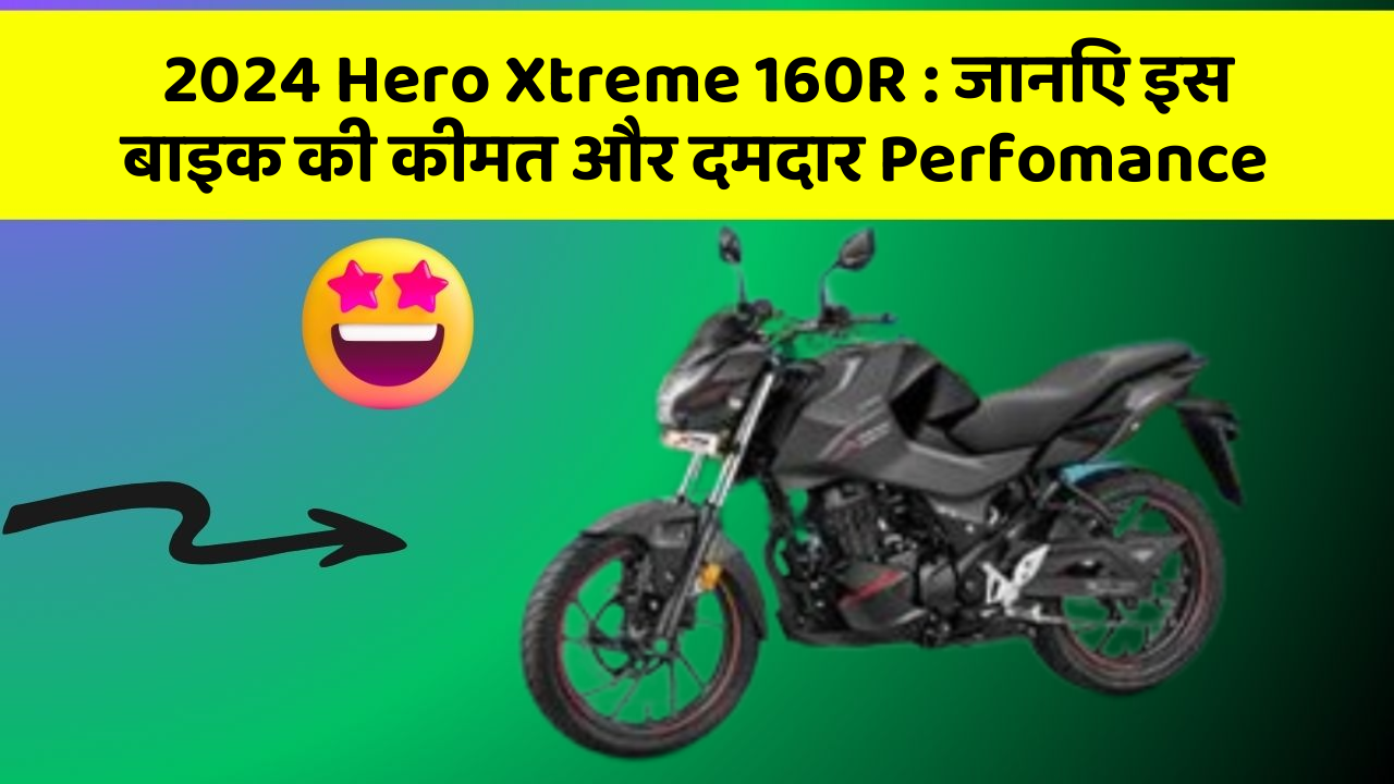 2024 Hero Xtreme 160R: कार के ये फीचर बदल देंगे आपका सफर!