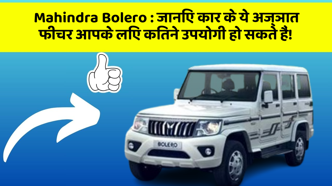 Mahindra Bolero: जानिए कार के ये अज्ञात फीचर आपके लिए कितने उपयोगी हो सकते हैं!